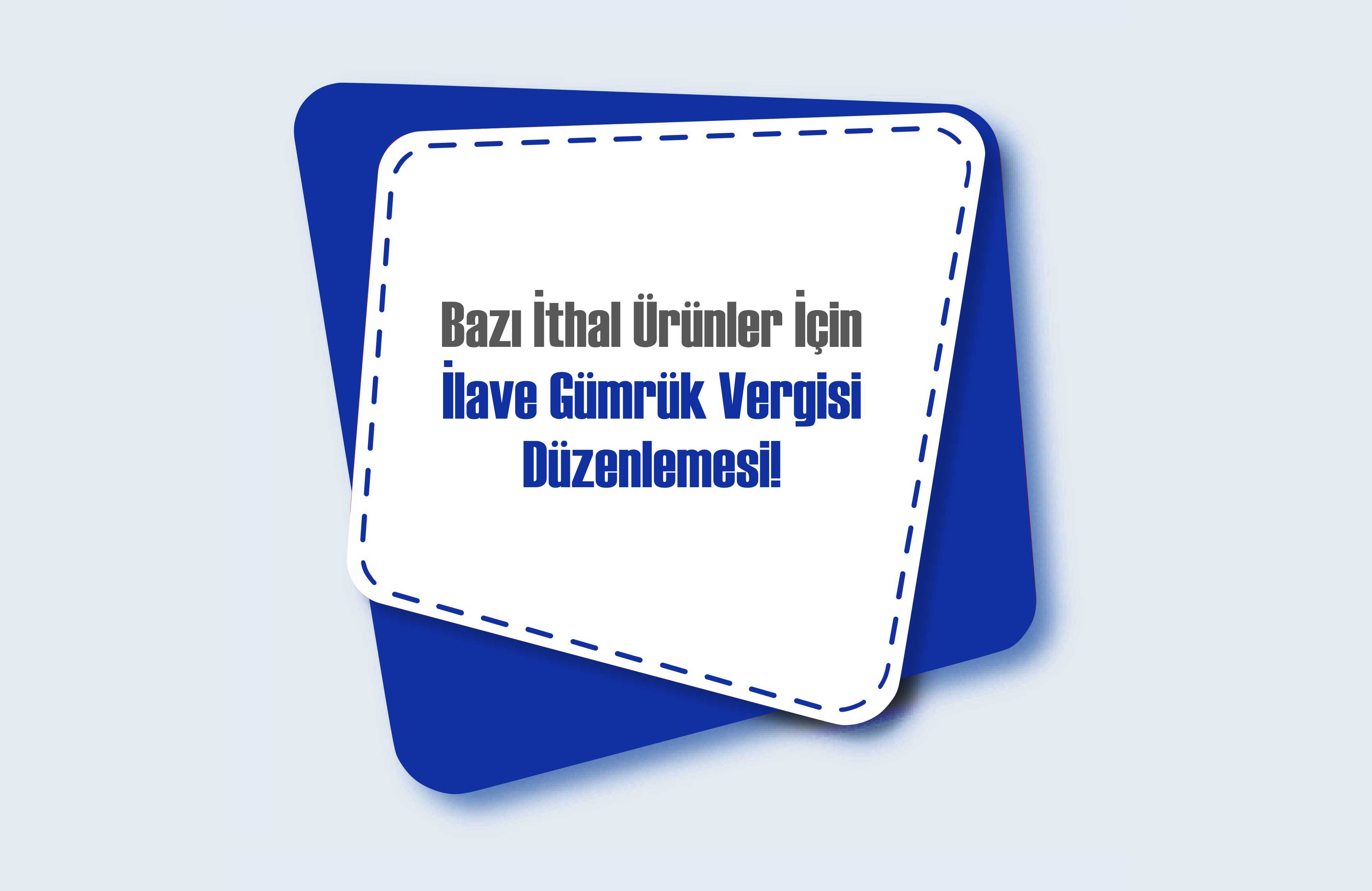 Bazı İthal Ürünler için İlave Gümrük Vergisi Düzenlemesi